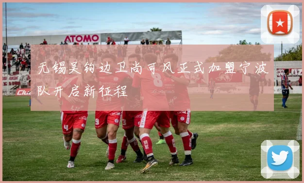 无锡吴钩边卫尚可风正式加盟宁波队开启新征程