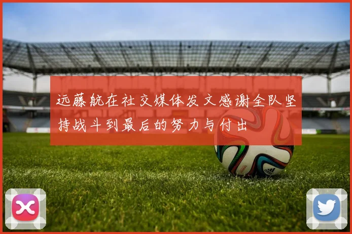 远藤航在社交媒体发文感谢全队坚持战斗到最后的努力与付出