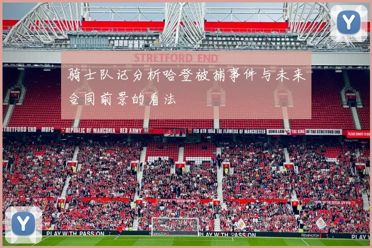 骑士队记分析哈登被捕事件与未来合同前景的看法