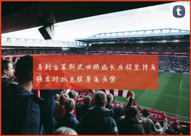 马刺吉莱斯皮回顾成长历程坚持高强度对抗克服身高劣势