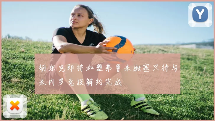 胡尔克即将加盟弗鲁米嫩塞只待与米内罗竞技解约完成