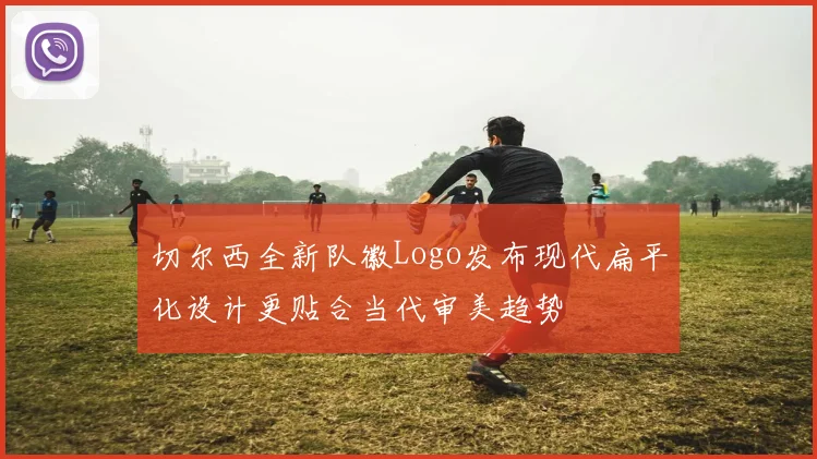 切尔西全新队徽Logo发布现代扁平化设计更贴合当代审美趋势