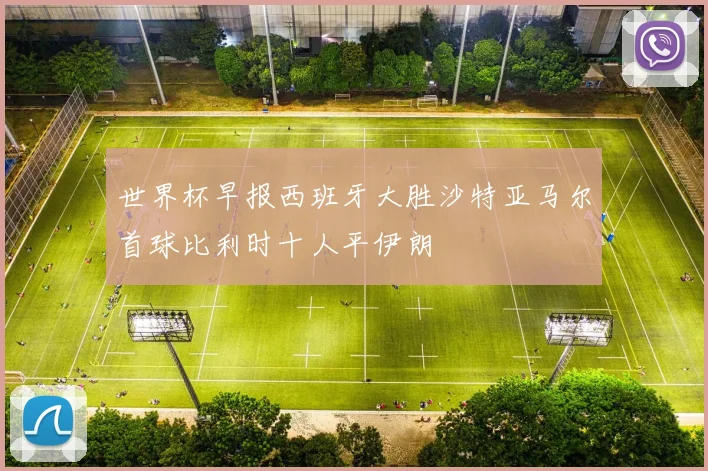 世界杯早报西班牙大胜沙特亚马尔首球比利时十人平伊朗